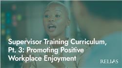 Supervisor Training Curriculum, Pt. 3: Promoting Positive Workplace Enjoyment