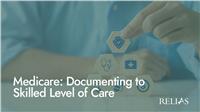 Medicare: Documenting to Skilled Level of Care