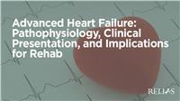 Advanced Heart Failure: Pathophysiology, Clinical Presentation, and Implications for Rehab