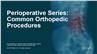 Perioperative Series: Common Orthopedic Procedures