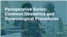 Perioperative Series: Common Obstetrics and Gynecological Procedures