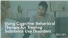 Using Cognitive Behavioral Therapy for Treating Substance Use Disorders